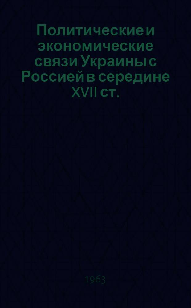 Политические и экономические связи Украины с Россией в середине XVII ст. : Автореферат дис. на соискание ученой степени доктора исторических наук