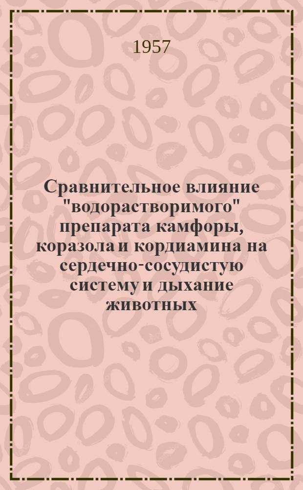 Сравнительное влияние "водорастворимого" препарата камфоры, коразола и кордиамина на сердечно-сосудистую систему и дыхание животных : Автореф. дис. на соиск. учен. степени канд. вет. наук