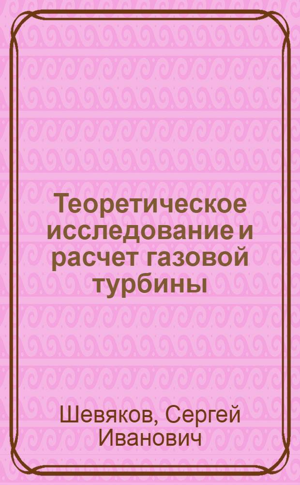 Теоретическое исследование и расчет газовой турбины : Автореф. дис. на соиск. учен. степени д-ра техн. наук