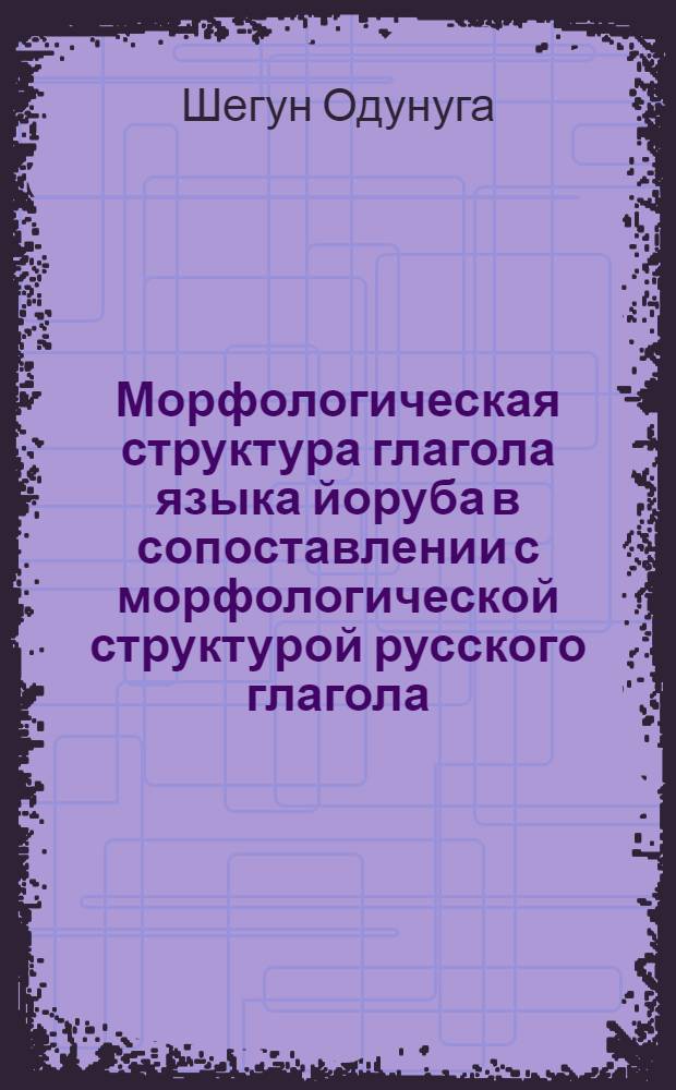 Морфологическая структура глагола языка йоруба в сопоставлении с морфологической структурой русского глагола : Автореферат дис. на соискание ученой степени кандидата филологических наук : (677)