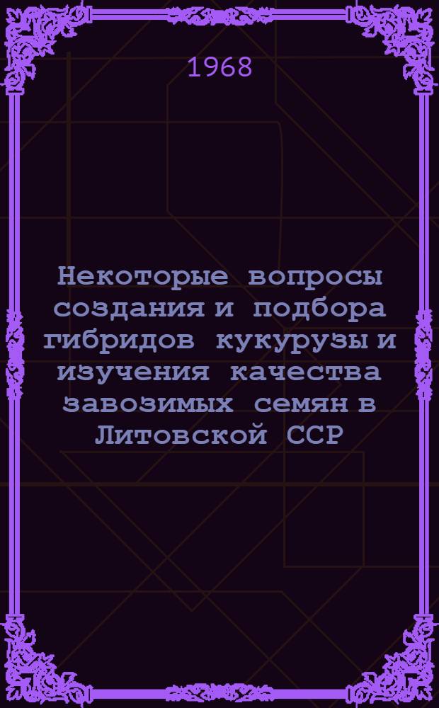 Некоторые вопросы создания и подбора гибридов кукурузы и изучения качества завозимых семян в Литовской ССР : Автореферат дис. на соискание ученой степени кандидата сельскохозяйственных наук : (534)