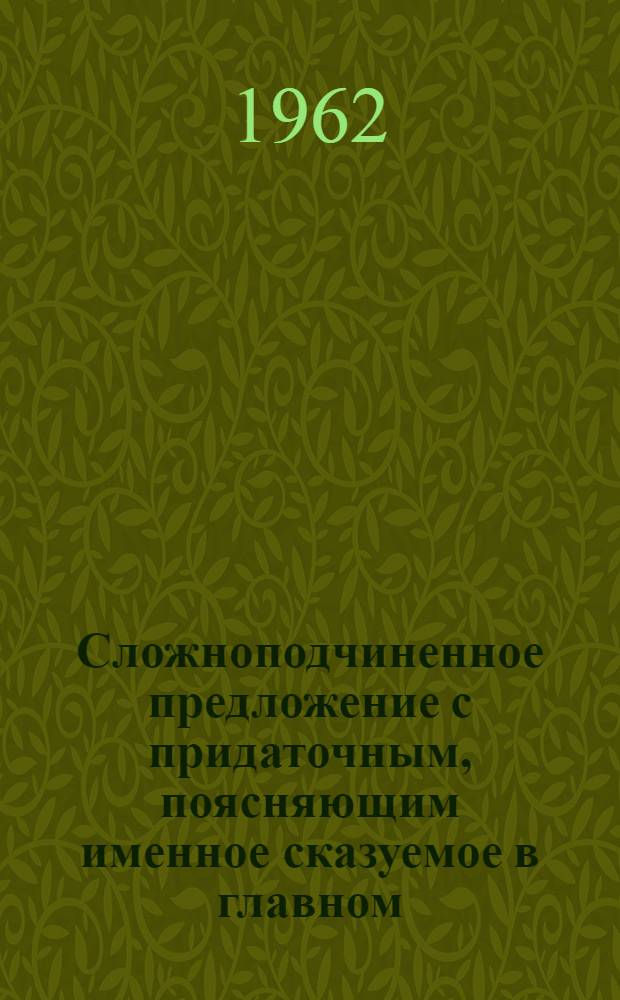 Сложноподчиненное предложение с придаточным, поясняющим именное сказуемое в главном : Автореферат дис. на соискание ученой степени кандидата филологических наук