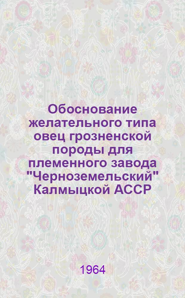 Обоснование желательного типа овец грозненской породы для племенного завода "Черноземельский" Калмыцкой АССР : Автореферат дис. на соискание ученой степени кандидата сельскохозяйственных наук