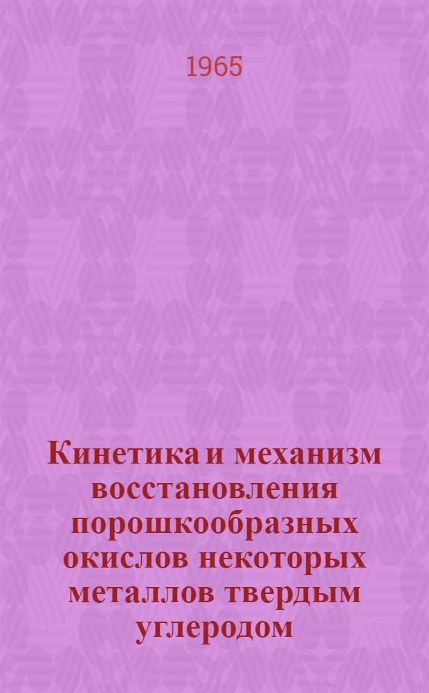 Кинетика и механизм восстановления порошкообразных окислов некоторых металлов твердым углеродом : Автореферат дис. на соискание учен. степени кандидата техн. наук