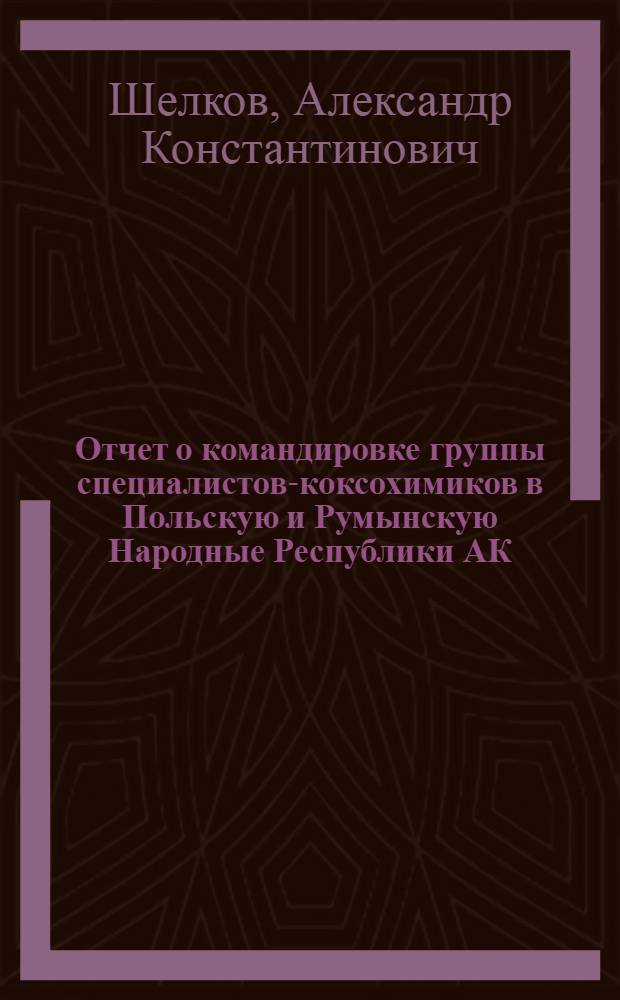 Отчет о командировке группы специалистов-коксохимиков в Польскую и Румынскую Народные Республики АК