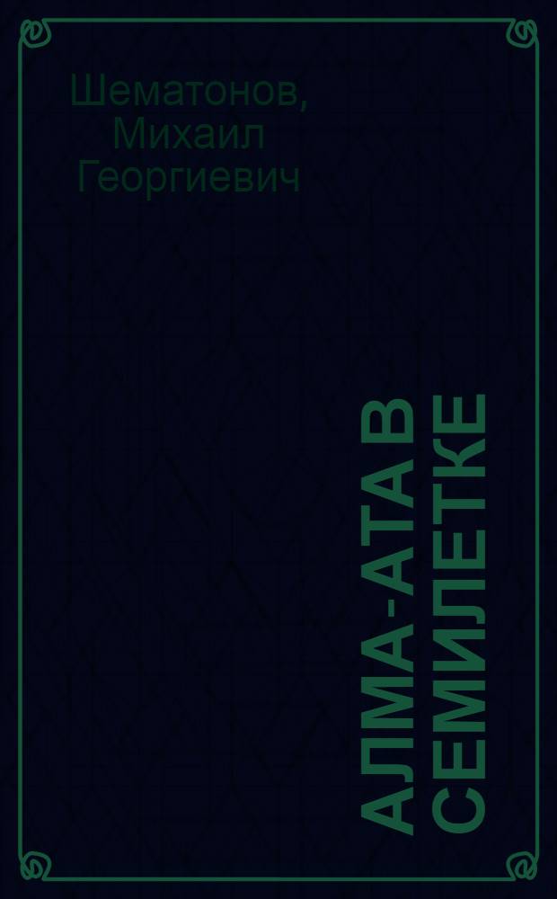 Алма-Ата в семилетке : (Материал к лекции о развитии нар. хоз-ва в г. Алма-Ате на 1959-1965 гг.)