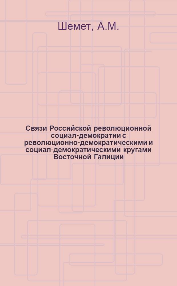 Связи Российской революционной социал-демократии с революционно-демократическими и социал-демократическими кругами Восточной Галиции (1883-1904 гг.) : Автореферат дис. на соискание ученой степени кандидата исторических наук