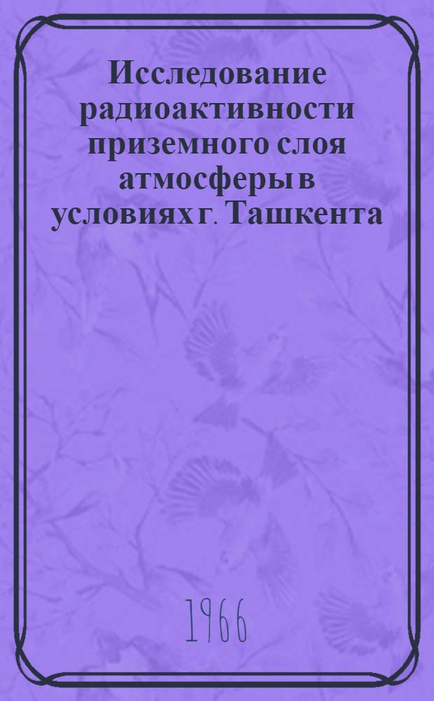 Исследование радиоактивности приземного слоя атмосферы в условиях г. Ташкента : Автореферат дис. на соискание ученой степени кандидата физико-математических наук