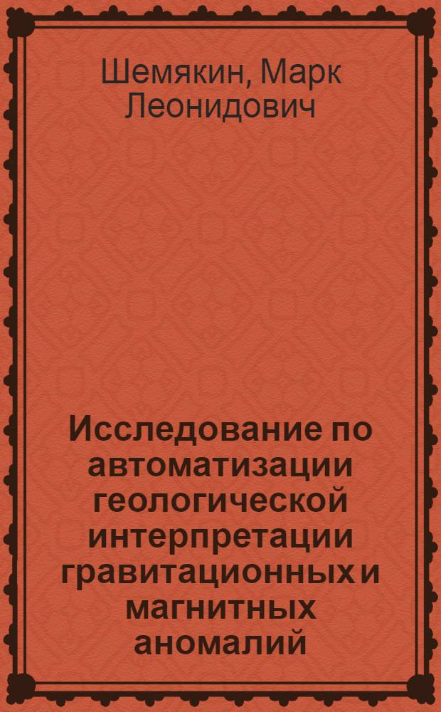 Исследование по автоматизации геологической интерпретации гравитационных и магнитных аномалий : Автореферат дис. на соискание ученой степени кандидата геолого-минералогических наук : (131)