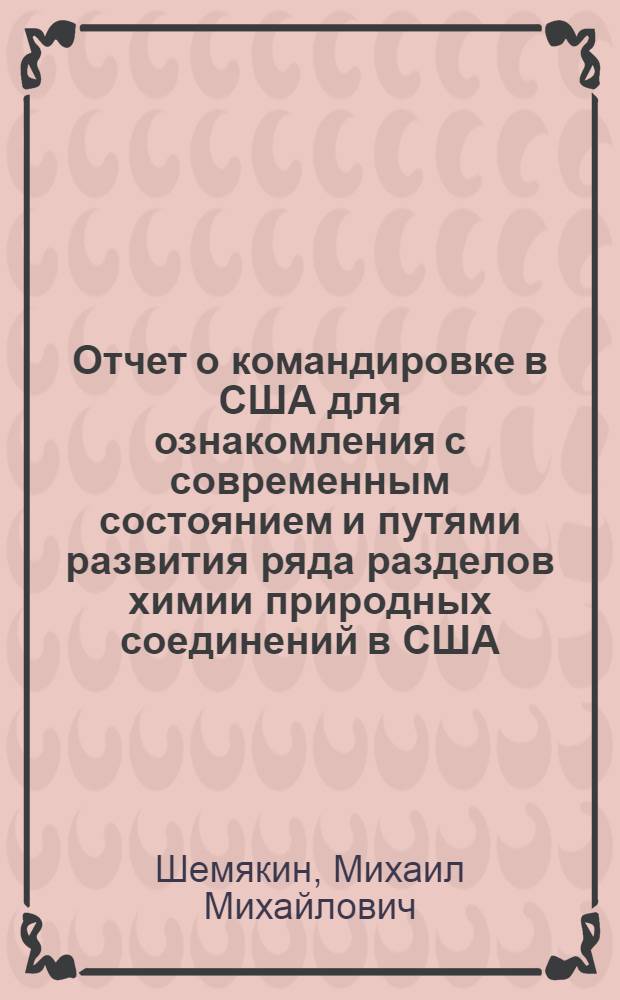 Отчет о командировке в США [для ознакомления с современным состоянием и путями развития ряда разделов химии природных соединений в США]