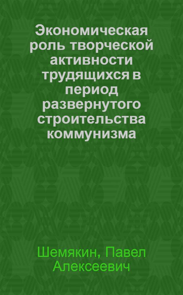 Экономическая роль творческой активности трудящихся в период развернутого строительства коммунизма : Автореферат дис. на соискание ученой степени кандидата экономических наук