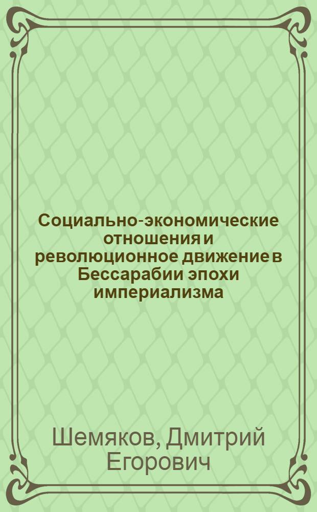 Социально-экономические отношения и революционное движение в Бессарабии эпохи империализма. (Конец XIX в. - 1917 г.) : Автореферат дис. на соискание ученой степени доктора исторических наук
