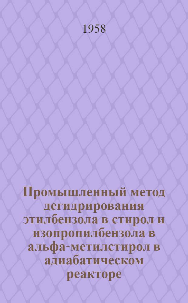 Промышленный метод дегидрирования этилбензола в стирол и изопропилбензола в альфа-метилстирол в адиабатическом реакторе : Автореферат дис., представленной на соискание ученой степени кандидата технических наук