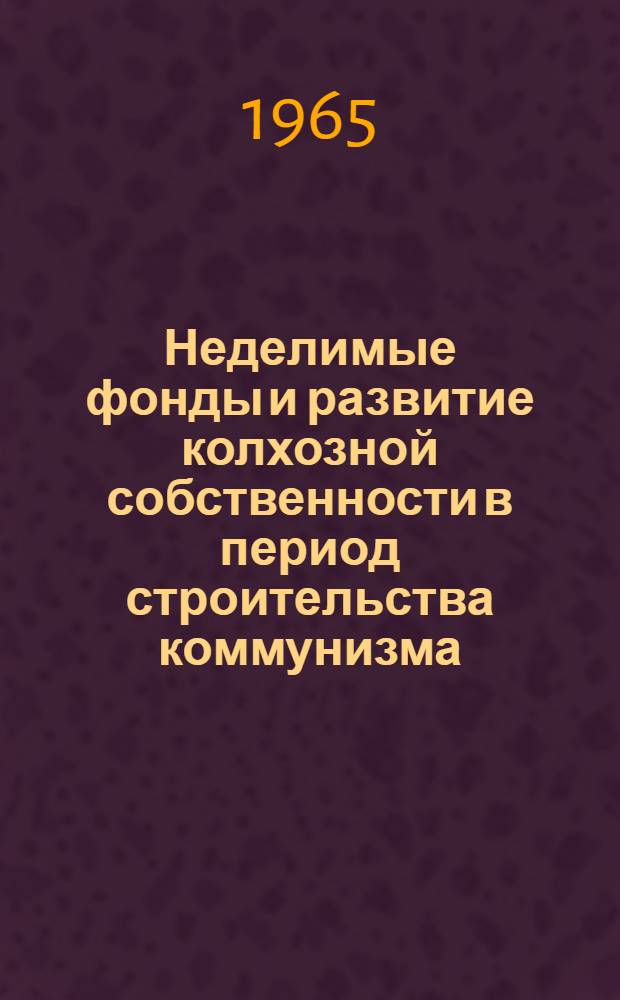 Неделимые фонды и развитие колхозной собственности в период строительства коммунизма : (На материалах колхозов зап. обл. УССР) : Автореферат дис. на соискание ученой степени кандидата экономических наук