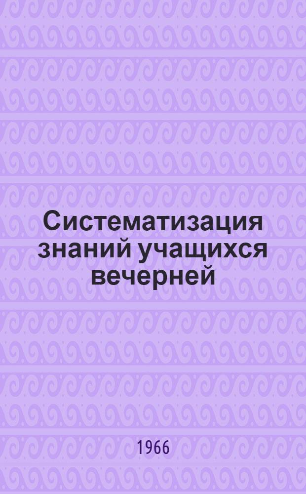 Систематизация знаний учащихся вечерней (сменной) школы : Автореферат дис. на соискание ученой степени кандидата педагогических наук