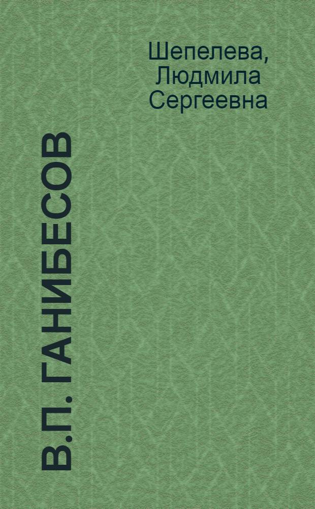 В.П. Ганибесов : (Очерк жизни и творчества)