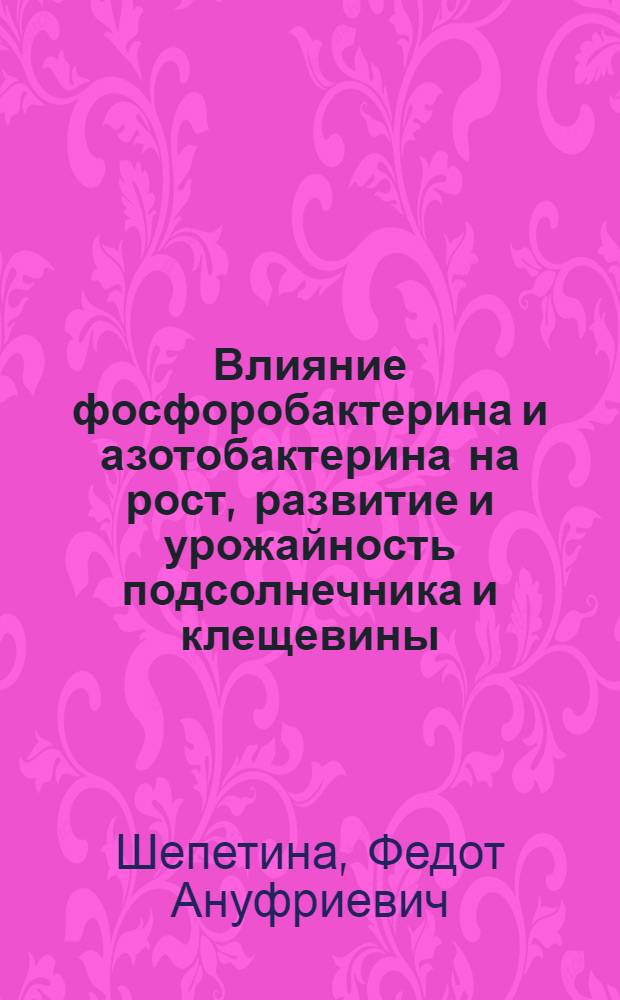 Влияние фосфоробактерина и азотобактерина на рост, развитие и урожайность подсолнечника и клещевины : Автореферат дис. на соискание ученой степени кандидата сельскохозяйственных наук