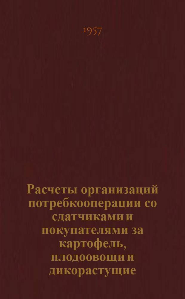 Расчеты организаций потребкооперации со сдатчиками и покупателями за картофель, плодоовощи и дикорастущие : (Пособие для работников потребкооперации Белорус. ССР)