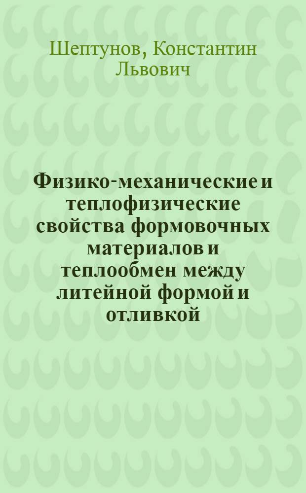 Физико-механические и теплофизические свойства формовочных материалов и теплообмен между литейной формой и отливкой : Автореферат дис. на соискание ученой степени доктора технических наук
