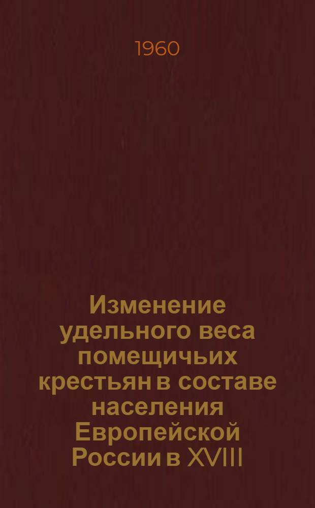 Изменение удельного веса помещичьих крестьян в составе населения Европейской России в XVIII - 1 половине XIX вв. (1718-1858 гг.) : Автореферат дис. на соискание ученой степени кандидата исторических наук