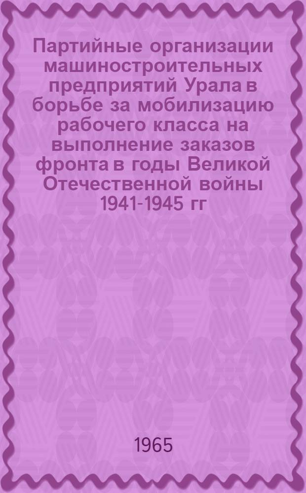 Партийные организации машиностроительных предприятий Урала в борьбе за мобилизацию рабочего класса на выполнение заказов фронта в годы Великой Отечественной войны 1941-1945 гг. : Автореферат дис. на соискание ученой степени кандидата исторических наук
