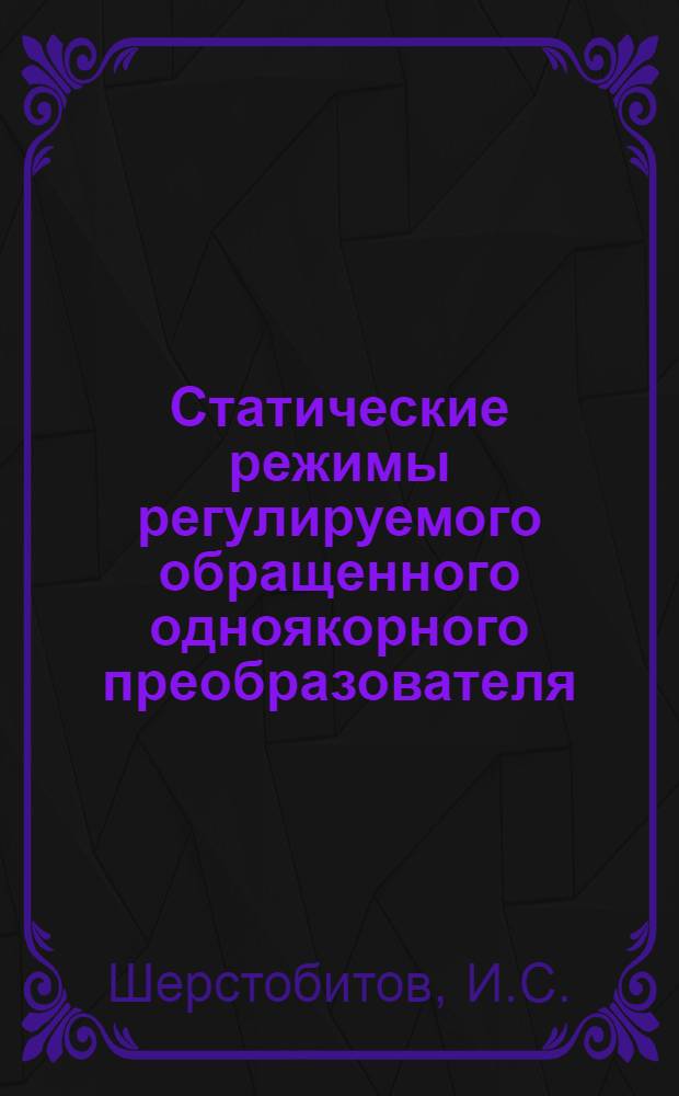 Статические режимы регулируемого обращенного одноякорного преобразователя