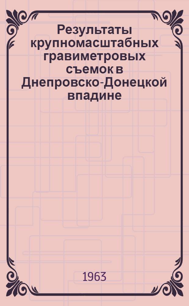 Результаты крупномасштабных гравиметровых съемок в Днепровско-Донецкой впадине : Обзорный доклад : По материалам докладов, представл. на V Всесоюз. науч.-техн. геофиз. конференцию