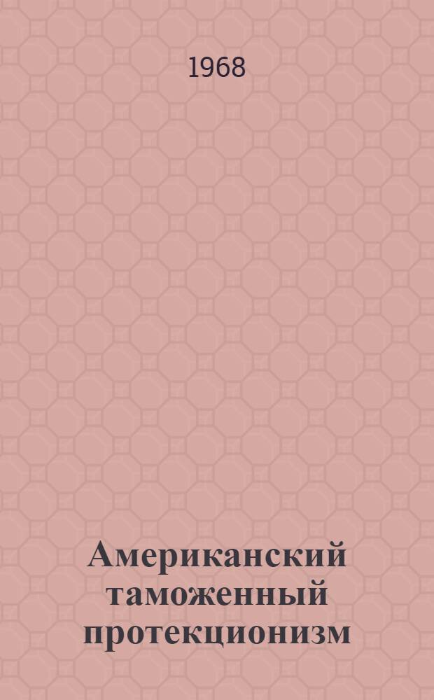 Американский таможенный протекционизм : Некоторые политические и экономические аспекты его изменения на современном этапе : Автореферат дис. на соискание ученой степени доктора экономических наук