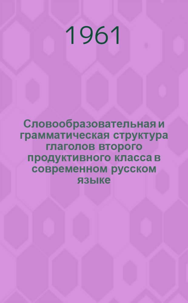 Словообразовательная и грамматическая структура глаголов второго продуктивного класса в современном русском языке : Автореферат дис. на соискание ученой степени кандидата филологических наук