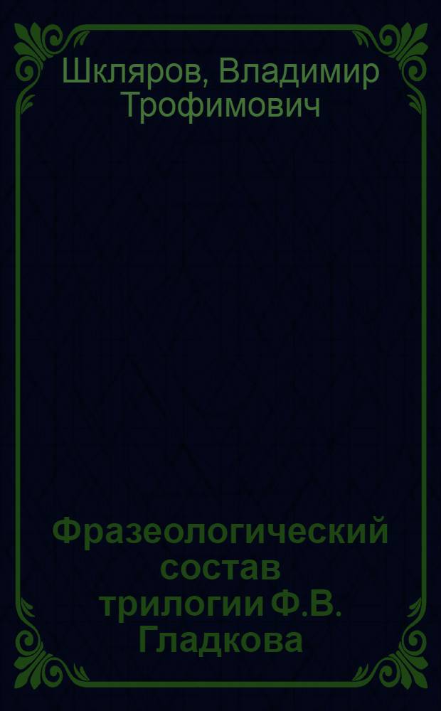 Фразеологический состав трилогии Ф.В. Гладкова : Автореферат дис. на соискание ученой степени кандидата филологических наук