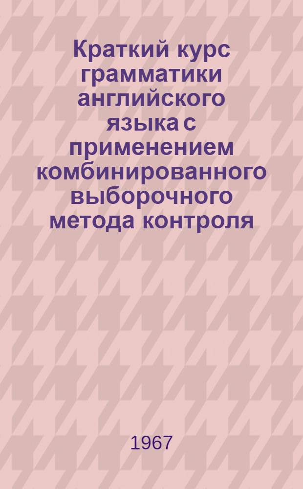 Краткий курс грамматики английского языка с применением комбинированного выборочного метода контроля : (Пособие с элементами программирования) Разд. 2-. Разд. 2