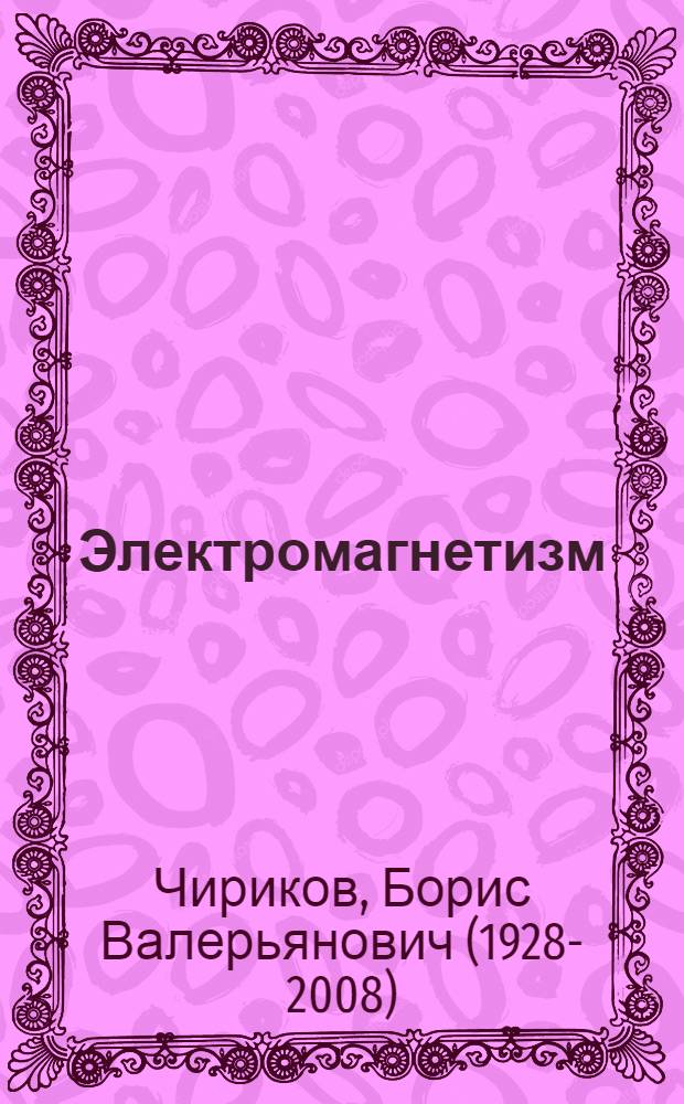Электромагнетизм : (Конспект лекций для учащихся физ.-мат. школы) Б.В. Чирикова