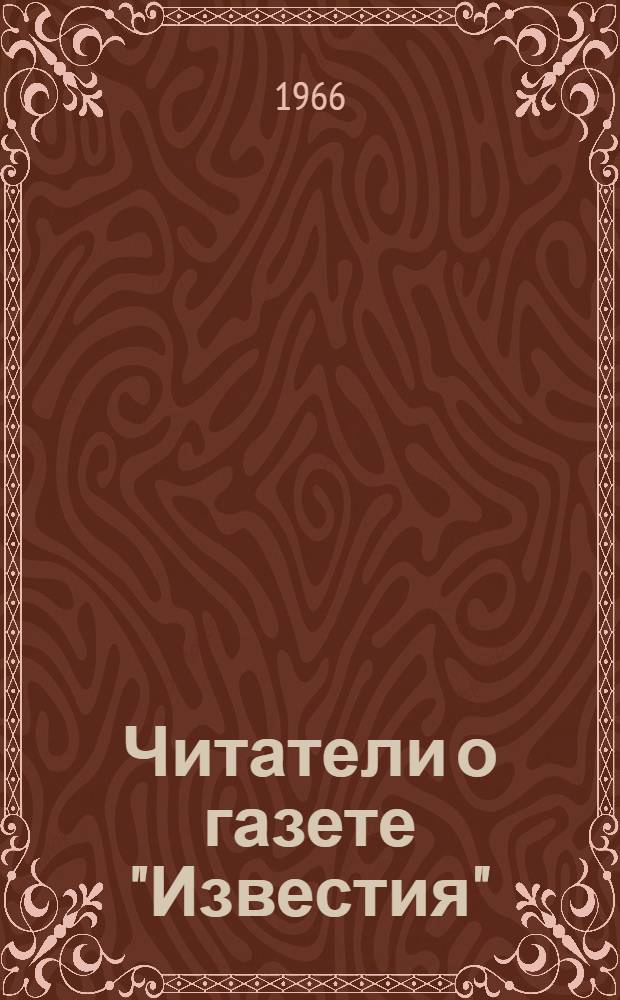 Читатели о газете ["Известия" : Вып. 1]-. Вып. 2 : Письма на большой читательский совет. Какой мы хотим видеть газету "Известия" в 1966 году
