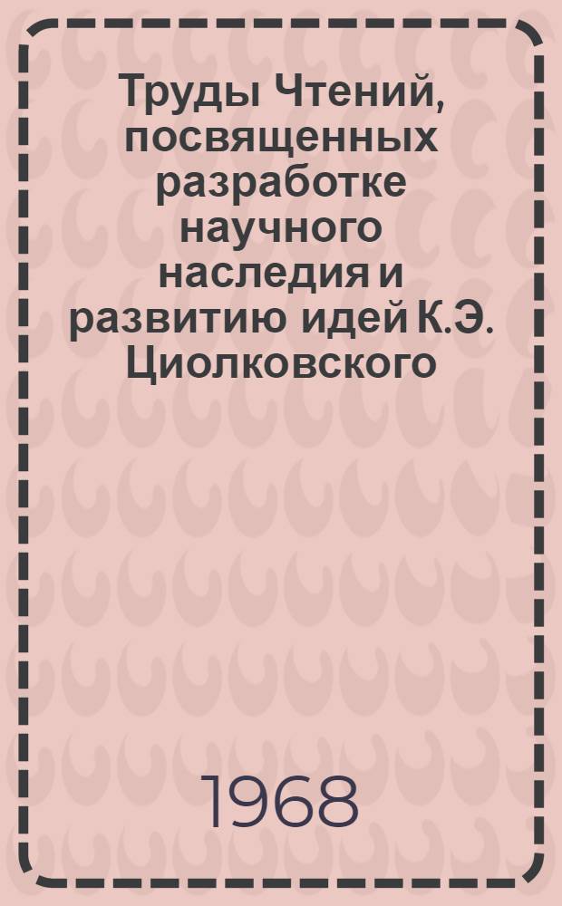 Труды Чтений, посвященных разработке научного наследия и развитию идей К.Э. Циолковского. 2. 1967
