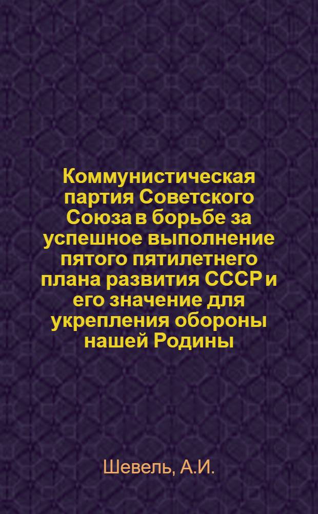 Коммунистическая партия Советского Союза в борьбе за успешное выполнение пятого пятилетнего плана развития СССР и его значение для укрепления обороны нашей Родины : Ч. 1-2