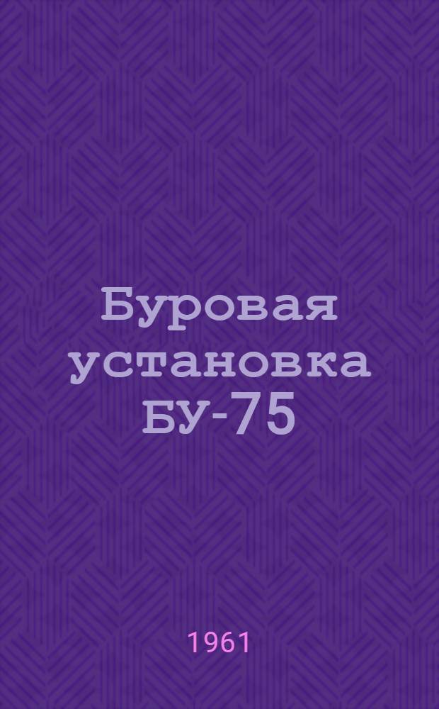 Буровая установка БУ-75 : Руководство по эксплуатации [В 15 вып.] Вып. 1-. Вып. 2 : Вышка, основание, каркас укрытия, приемные мостики