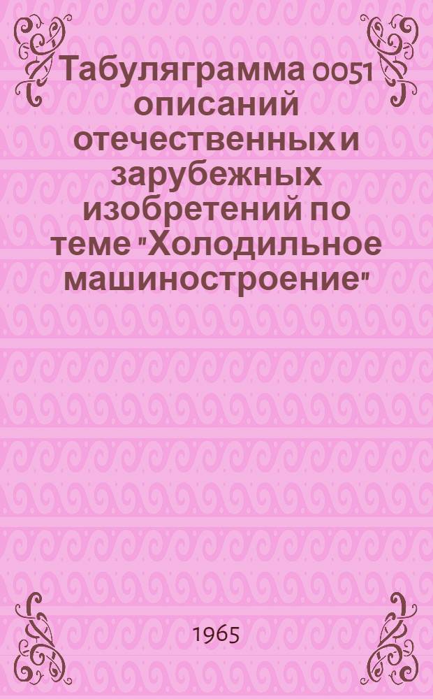 Табуляграмма 0051 описаний отечественных и зарубежных изобретений по теме "Холодильное машиностроение" : [В 3 ч.]. Ч. 2 : По патентным фондам Англии