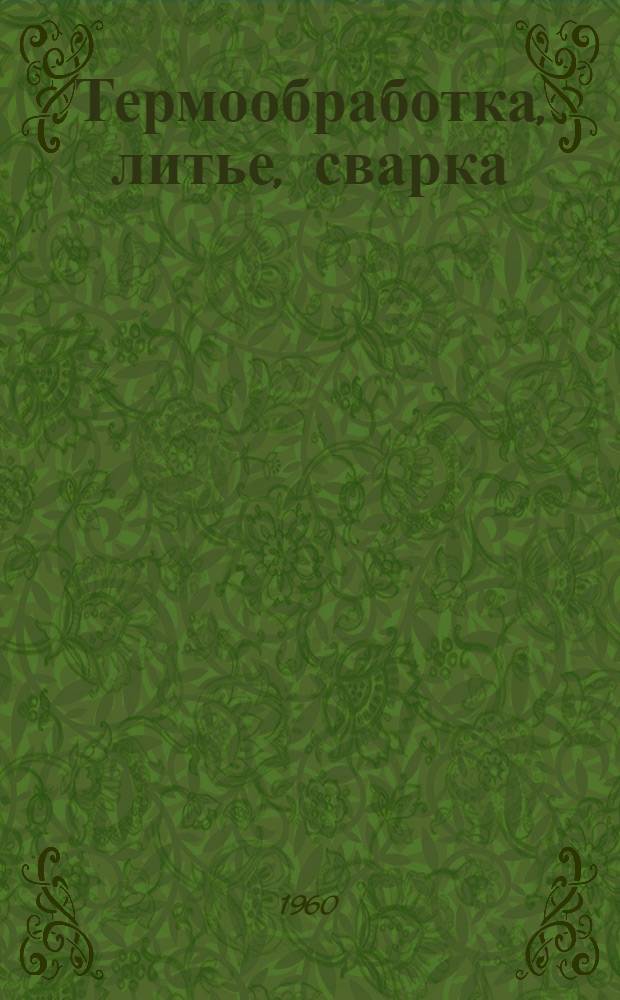 Термообработка, литье, сварка : (Обзор отечеств. и зарубежной литературы)