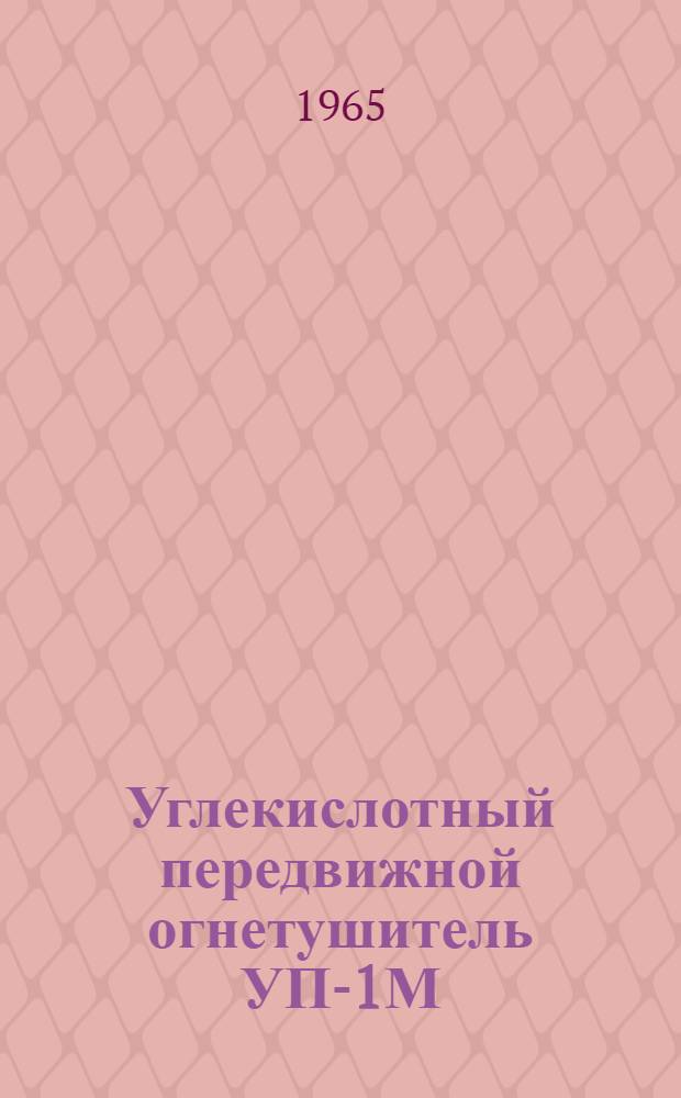 Углекислотный передвижной огнетушитель УП-1М : Гост 9230-59 : Паспорт-инструкция