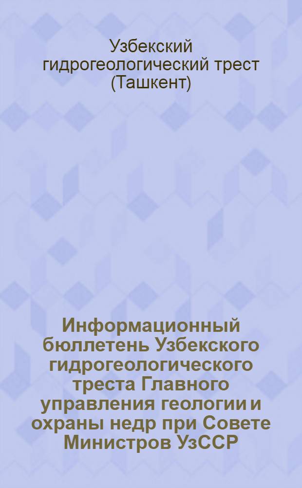 Информационный бюллетень Узбекского гидрогеологического треста Главного управления геологии и охраны недр при Совете Министров УзССР