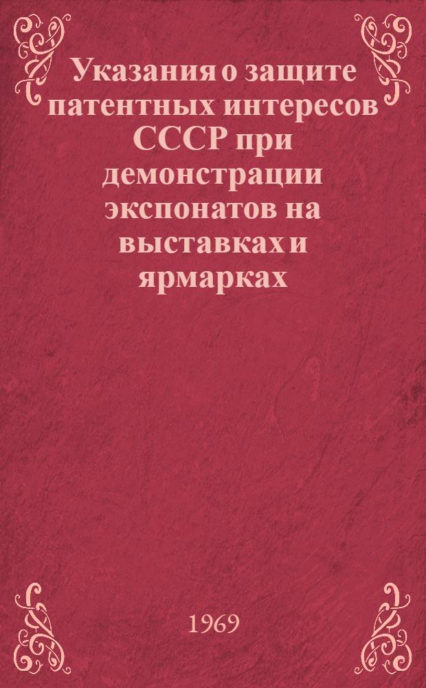 Указания о защите патентных интересов СССР при демонстрации экспонатов на выставках и ярмарках, организуемых на территории Советского Союза и за рубежом (3П-7-68) : Утв. 18/VI 1968 г. : Вводятся в действие с 1 окт. 1968 г