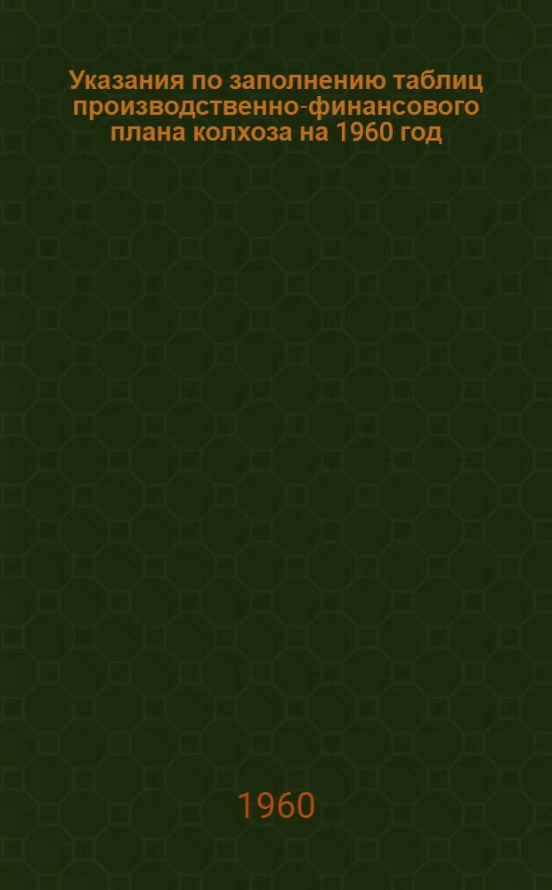 Указания по заполнению таблиц производственно-финансового плана колхоза на 1960 год