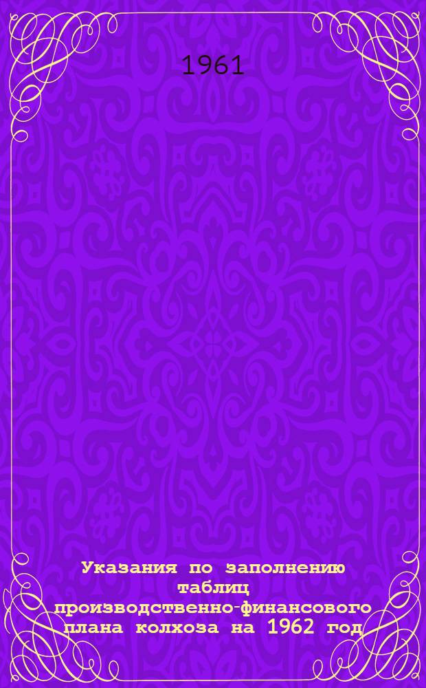Указания по заполнению таблиц производственно-финансового плана колхоза на 1962 год