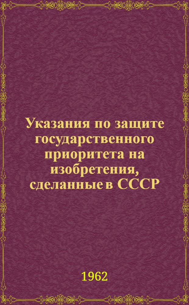 Указания по защите государственного приоритета на изобретения, сделанные в СССР : ЗП-2-62 : Вводится в действие с 1 сент. 1962 : Утв. 25/VII 1962 г
