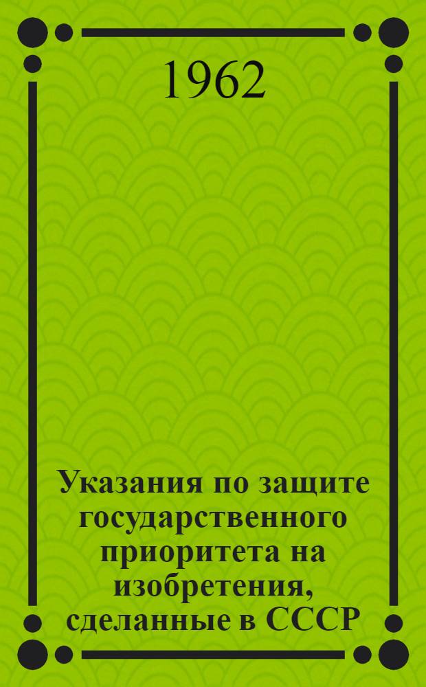 Указания по защите государственного приоритета на изобретения, сделанные в СССР : ЗП-2-62 : Утв. 25/VII 1962 г