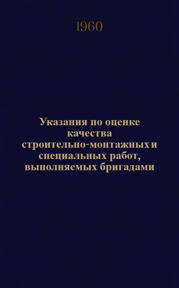 Указания по оценке качества строительно-монтажных и специальных работ, выполняемых бригадами, занятыми на жилищном и культурно-бытовом строительстве : Утв. Главмосстроем как обязательные для всех организаций Главмосстроя