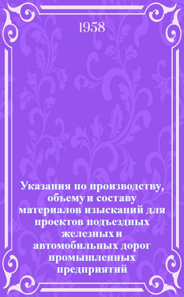 Указания по производству, объему и составу материалов изысканий для проектов подъездных железных и автомобильных дорог промышленных предприятий : В 2 ч. : Ч. 1-