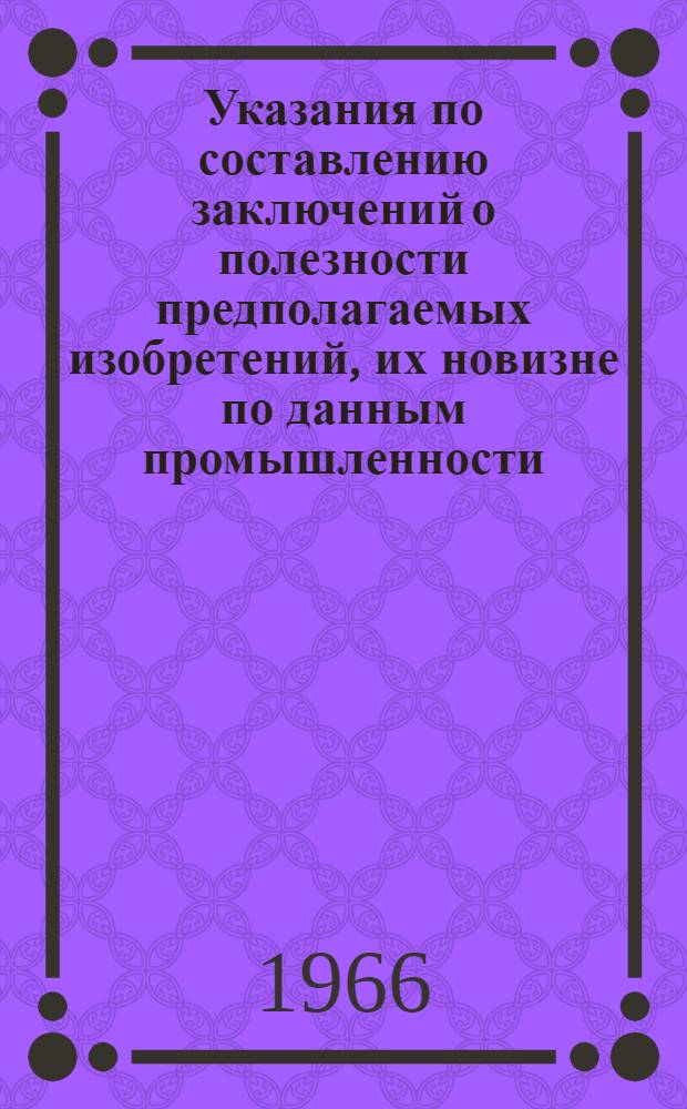 Указания по составлению заключений о полезности предполагаемых изобретений, их новизне по данным промышленности, целесообразности и порядке использования (ЭЗ-3-65) : Утв. 13/VII 1965 г. : Вводятся в действие с 1 окт. 1965 г. взамен ЭЗ-3-61