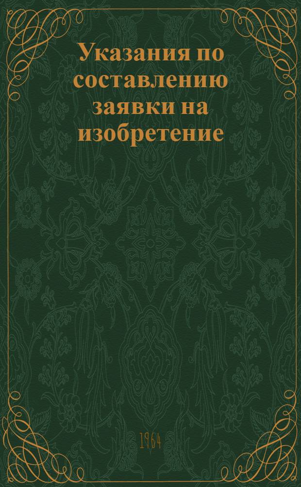 Указания по составлению заявки на изобретение : (ЭЗ-1-63) : Утв. 8/II 1963 г. : Вводятся в действие с 1 марта 1963