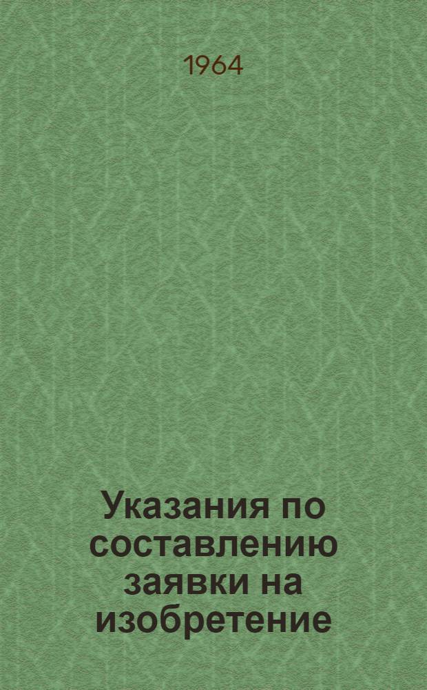 Указания по составлению заявки на изобретение : (ЭЗ-1-63) : Утв. 8/II 1963 г. : Вводятся в действие с 1 марта 1963